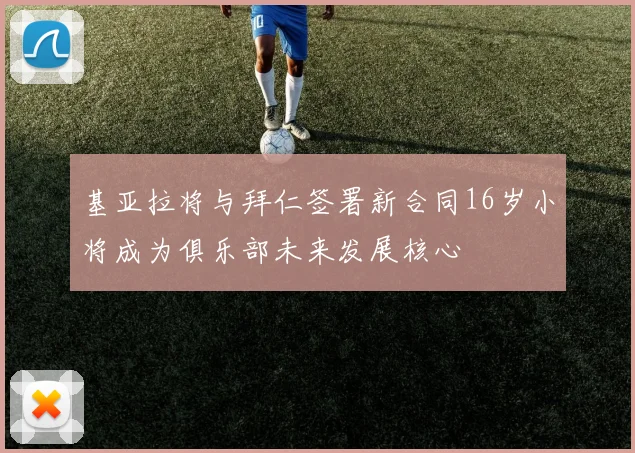 基亚拉将与拜仁签署新合同16岁小将成为俱乐部未来发展核心