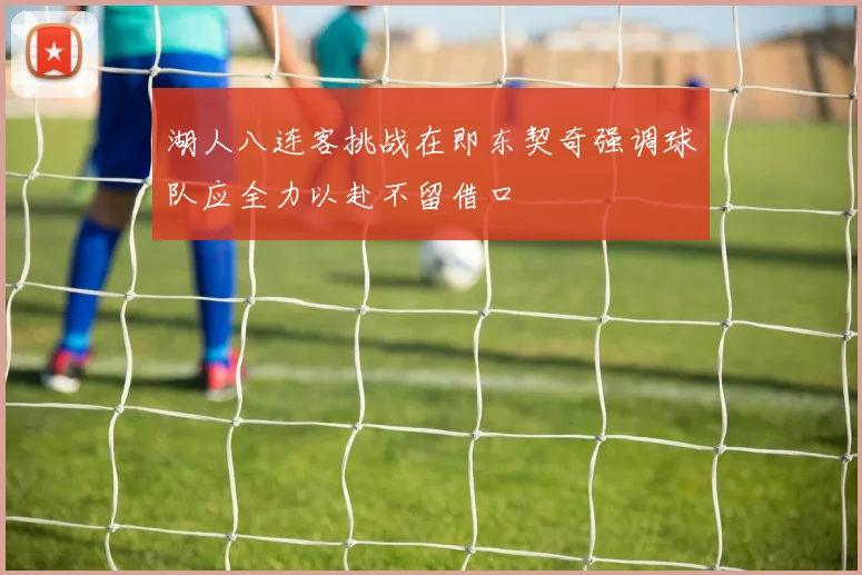 湖人八连客挑战在即东契奇强调球队应全力以赴不留借口