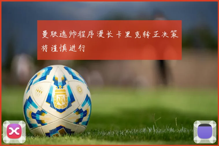 曼联选帅程序漫长卡里克转正决策将谨慎进行