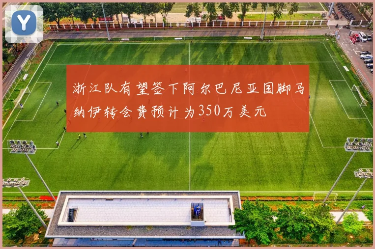 浙江队有望签下阿尔巴尼亚国脚马纳伊转会费预计为350万美元