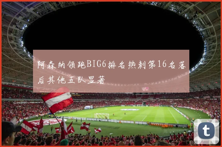 阿森纳领跑BIG6排名热刺第16名落后其他五队显著