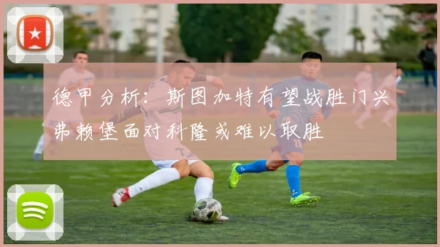 德甲分析：斯图加特有望战胜门兴弗赖堡面对科隆或难以取胜
