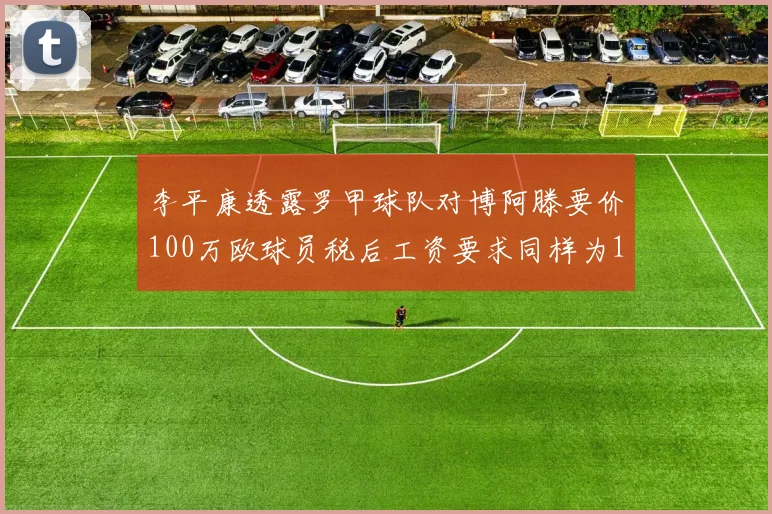 李平康透露罗甲球队对博阿滕要价100万欧球员税后工资要求同样为100万