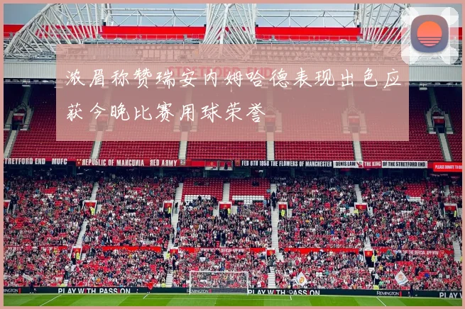 浓眉称赞瑞安内姆哈德表现出色应获今晚比赛用球荣誉