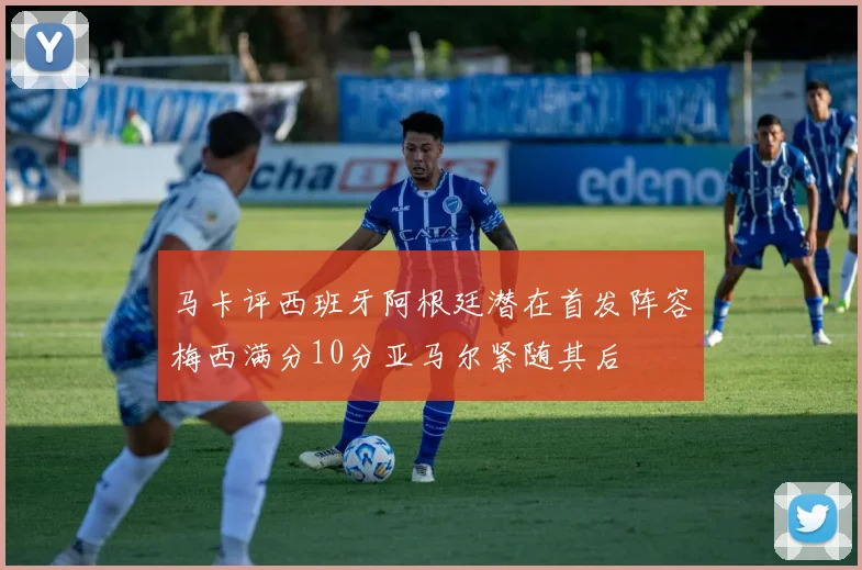 马卡评西班牙阿根廷潜在首发阵容梅西满分10分亚马尔紧随其后
