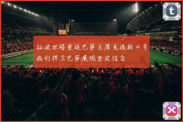 拉波尔塔重返巴萨主席竞选新口号我们捍卫巴萨展现坚定信念