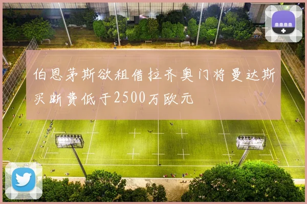 伯恩茅斯欲租借拉齐奥门将曼达斯买断费低于2500万欧元
