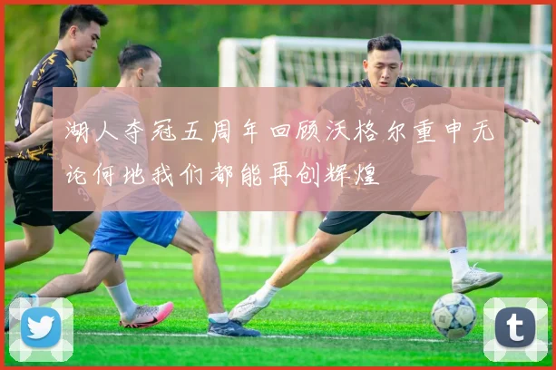 湖人夺冠五周年回顾沃格尔重申无论何地我们都能再创辉煌
