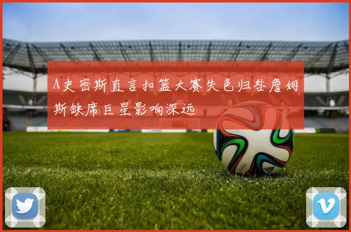 A史密斯直言扣篮大赛失色归咎詹姆斯缺席巨星影响深远