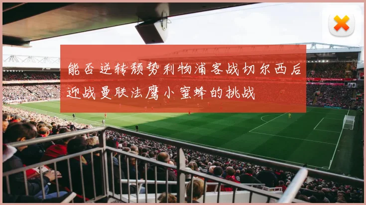 能否逆转颓势利物浦客战切尔西后迎战曼联法鹰小蜜蜂的挑战
