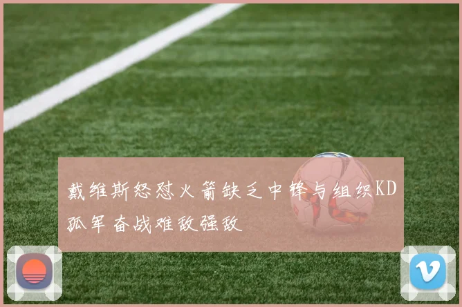 戴维斯怒怼火箭缺乏中锋与组织KD孤军奋战难敌强敌