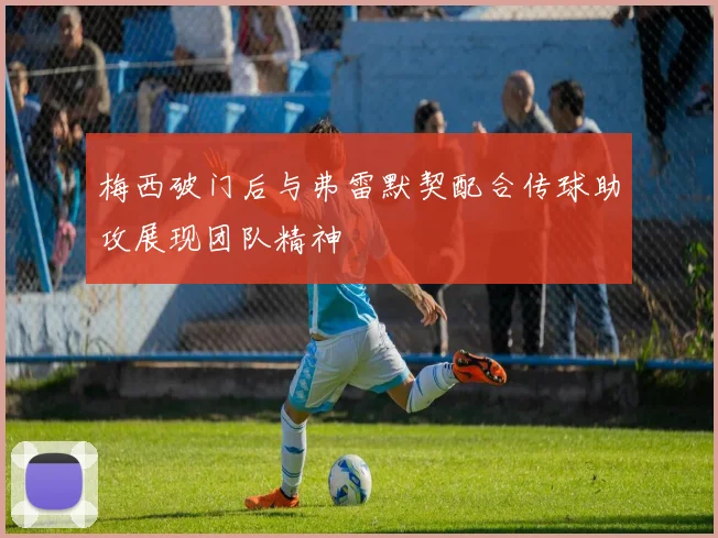 梅西破门后与弗雷默契配合传球助攻展现团队精神