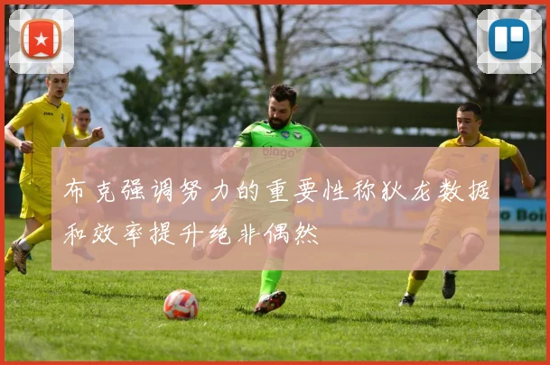 布克强调努力的重要性称狄龙数据和效率提升绝非偶然