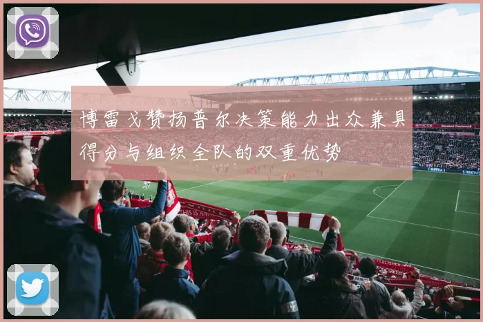博雷戈赞扬普尔决策能力出众兼具得分与组织全队的双重优势