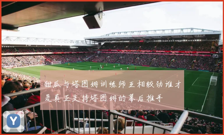 甜瓜与塔图姆训练师互相较劲谁才是真正支持塔图姆的幕后推手